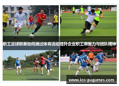 职工足球联赛如何通过体育活动提升企业职工凝聚力与团队精神 职工足球联赛如何通过体育活动提升企业职工凝聚力与团队精神