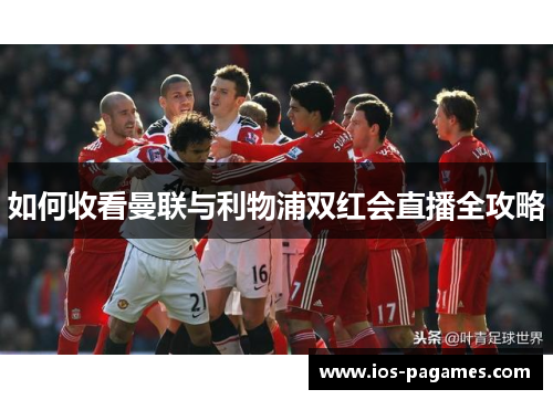 如何收看曼联与利物浦双红会直播全攻略 如何收看曼联与利物浦双红会直播全攻略