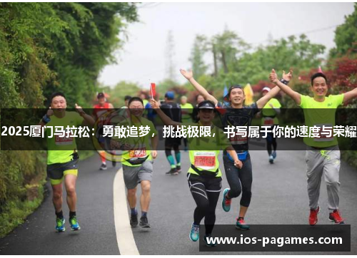 2025厦门马拉松:勇敢追梦,挑战极限,书写属于你的速度与荣耀 2025厦门马拉松:勇敢追梦,挑战极限,书写属于你的速度与荣耀