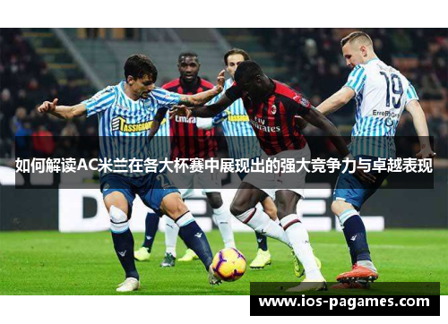 如何解读AC米兰在各大杯赛中展现出的强大竞争力与卓越表现 如何解读AC米兰在各大杯赛中展现出的强大竞争力与卓越表现