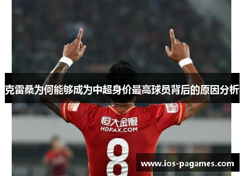 克雷桑为何能够成为中超身价最高球员背后的原因分析 克雷桑为何能够成为中超身价最高球员背后的原因分析