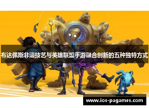布达佩斯非遗技艺与英雄联盟手游融合创新的五种独特方式 布达佩斯非遗技艺与英雄联盟手游融合创新的五种独特方式