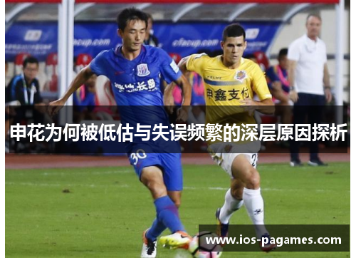 申花为何被低估与失误频繁的深层原因探析 申花为何被低估与失误频繁的深层原因探析