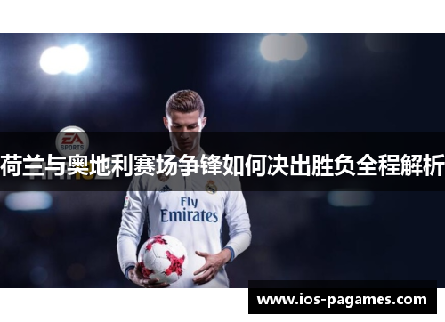 荷兰与奥地利赛场争锋如何决出胜负全程解析 荷兰与奥地利赛场争锋如何决出胜负全程解析
