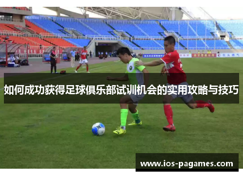 如何成功获得足球俱乐部试训机会的实用攻略与技巧 如何成功获得足球俱乐部试训机会的实用攻略与技巧