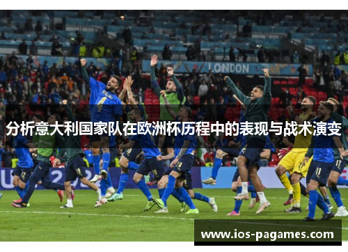 分析意大利国家队在欧洲杯历程中的表现与战术演变