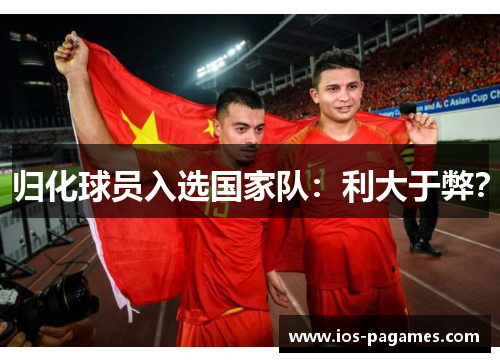 归化球员入选国家队:利大于弊? 归化球员入选国家队:利大于弊?