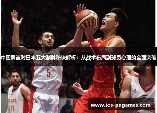 中国男篮对日本五大制胜秘诀解析:从战术布局到球员心理的全面突破 中国男篮对日本五大制胜秘诀解析:从战术布局到球员心理的全面突破