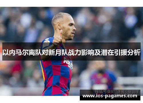 以内马尔离队对新月队战力影响及潜在引援分析 以内马尔离队对新月队战力影响及潜在引援分析