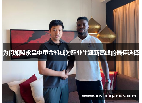 为何加盟永昌中甲金靴成为职业生涯新高峰的最佳选择 为何加盟永昌中甲金靴成为职业生涯新高峰的最佳选择