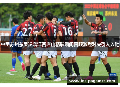 中甲苏州东吴逆袭江西庐山精彩瞬间回顾激烈对决引人入胜