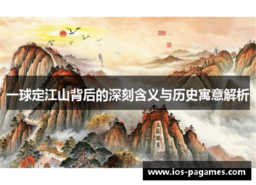 一球定江山背后的深刻含义与历史寓意解析 一球定江山背后的深刻含义与历史寓意解析