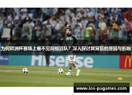 为何欧洲杯赛场上看不见阿根廷队?深入探讨其背后的原因与影响 为何欧洲杯赛场上看不见阿根廷队?深入探讨其背后的原因与影响