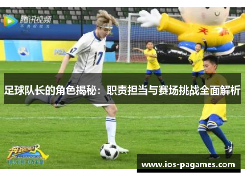足球队长的角色揭秘:职责担当与赛场挑战全面解析 足球队长的角色揭秘:职责担当与赛场挑战全面解析