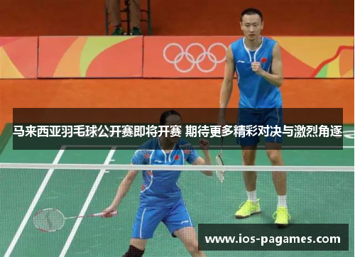 马来西亚羽毛球公开赛即将开赛 期待更多精彩对决与激烈角逐 马来西亚羽毛球公开赛即将开赛 期待更多精彩对决与激烈角逐