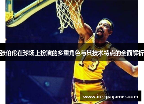 张伯伦在球场上扮演的多重角色与其技术特点的全面解析 张伯伦在球场上扮演的多重角色与其技术特点的全面解析