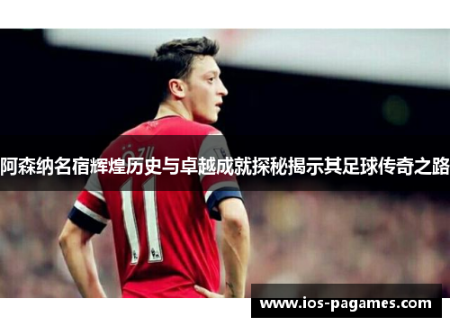 阿森纳名宿辉煌历史与卓越成就探秘揭示其足球传奇之路 阿森纳名宿辉煌历史与卓越成就探秘揭示其足球传奇之路