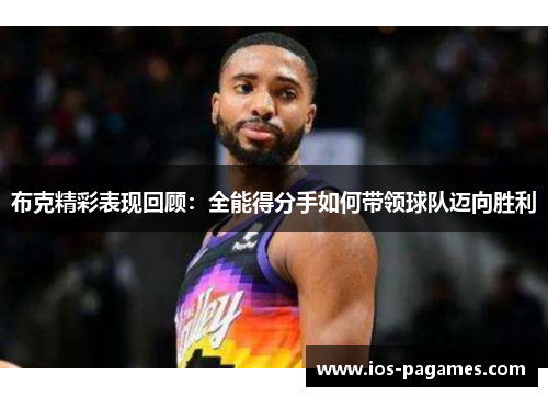 布克精彩表现回顾:全能得分手如何带领球队迈向胜利 布克精彩表现回顾:全能得分手如何带领球队迈向胜利