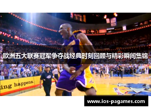 欧洲五大联赛冠军争夺战经典时刻回顾与精彩瞬间集锦 欧洲五大联赛冠军争夺战经典时刻回顾与精彩瞬间集锦