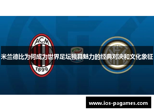 米兰德比为何成为世界足坛独具魅力的经典对决和文化象征 米兰德比为何成为世界足坛独具魅力的经典对决和文化象征