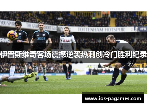 伊普斯维奇客场震撼逆袭热刺创冷门胜利纪录