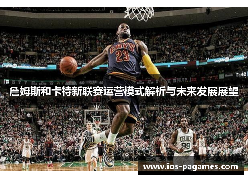 詹姆斯和卡特新联赛运营模式解析与未来发展展望