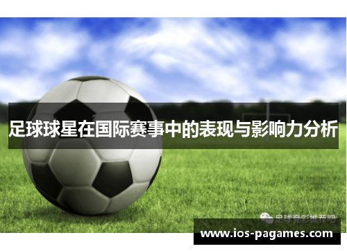 足球球星在国际赛事中的表现与影响力分析