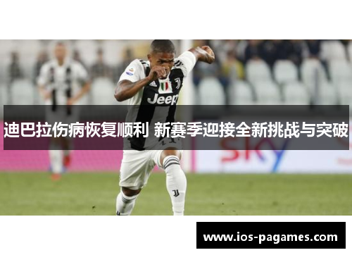 迪巴拉伤病恢复顺利 新赛季迎接全新挑战与突破