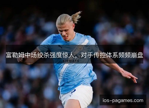 富勒姆中场绞杀强度惊人，对手传控体系频频崩盘