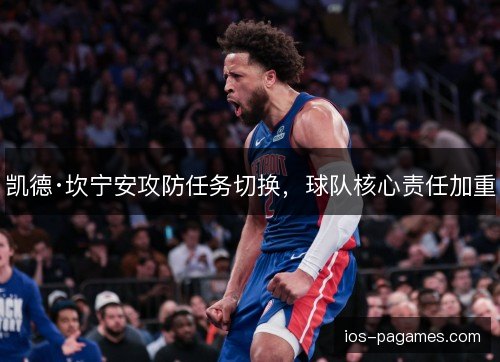 凯德·坎宁安攻防任务切换，球队核心责任加重