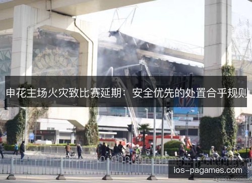 申花主场火灾致比赛延期：安全优先的处置合乎规则